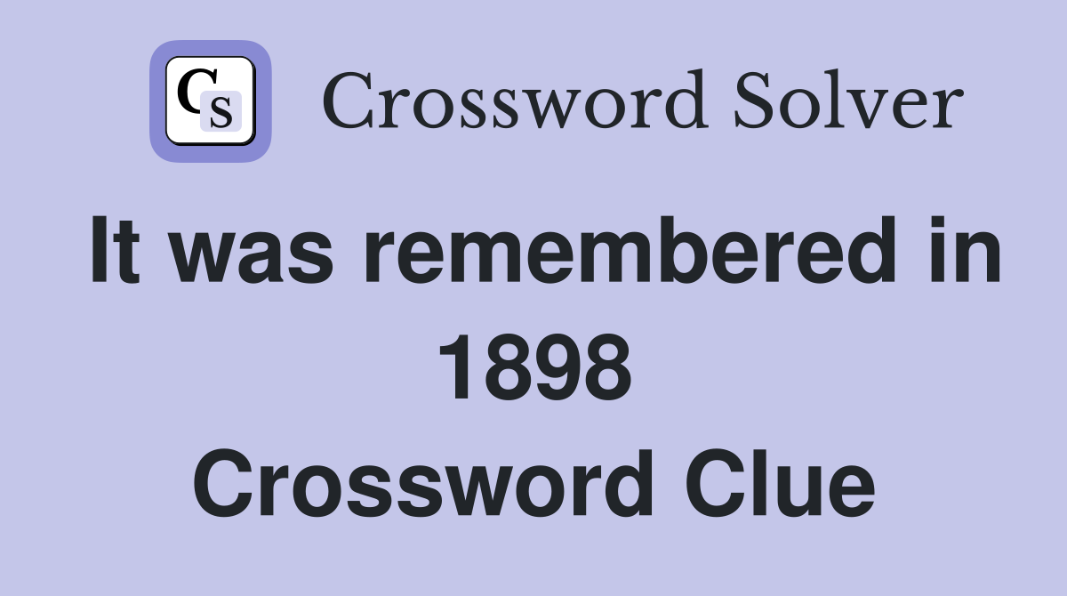 It was remembered in 1898 Crossword Clue