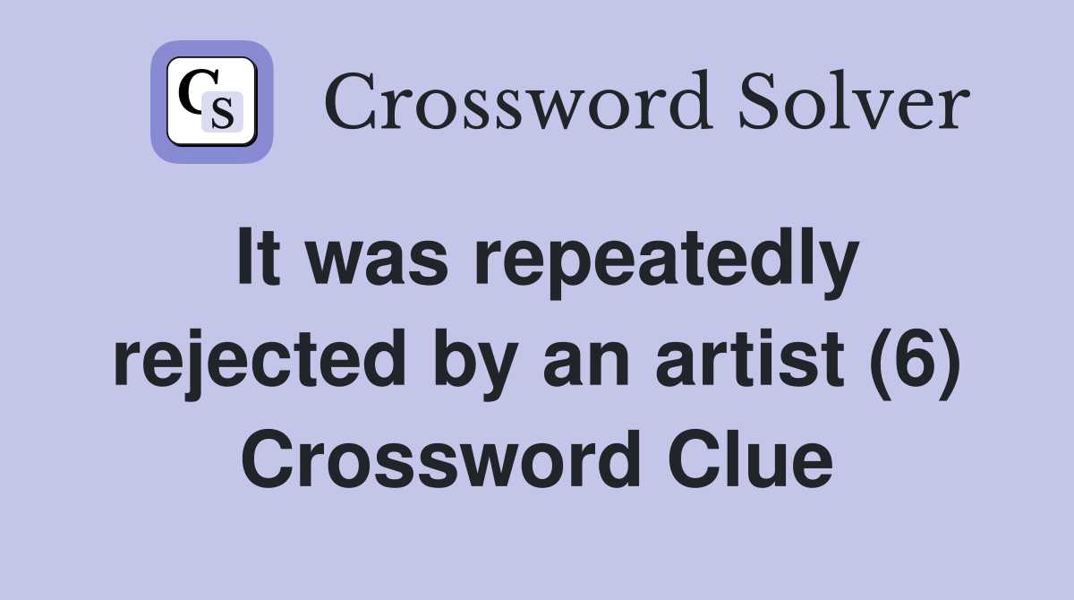 It was repeatedly rejected by an artist (6) Crossword Clue