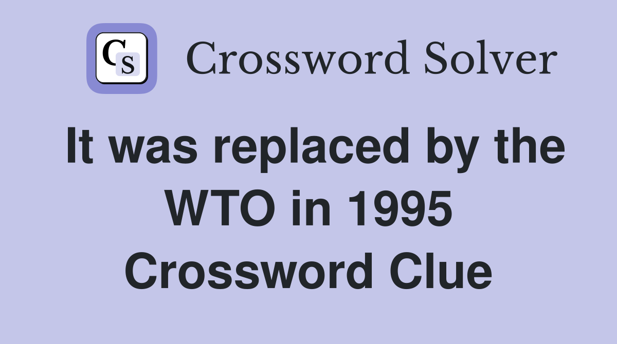 It was replaced by the WTO in 1995 Crossword Clue