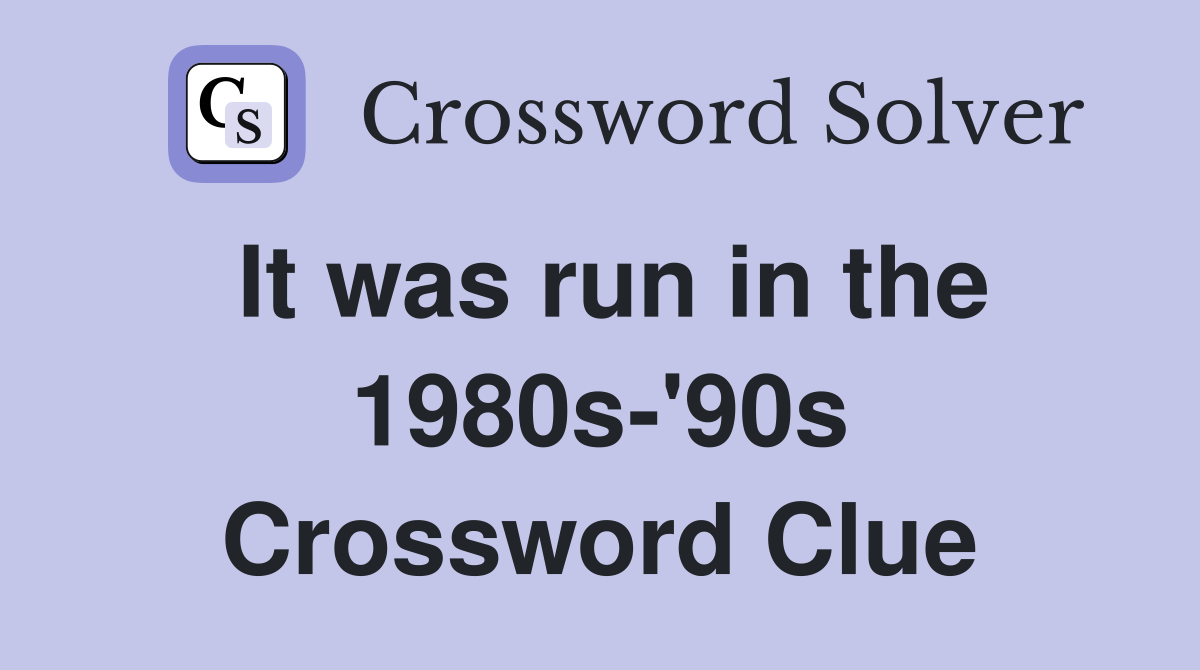 It was run in the 1980s-'90s Crossword Clue