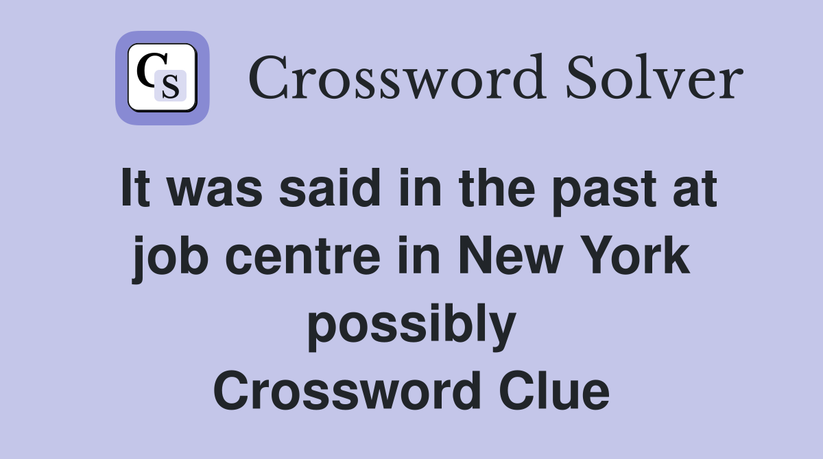 It was said in the past at job centre in New York possibly Crossword Clue
