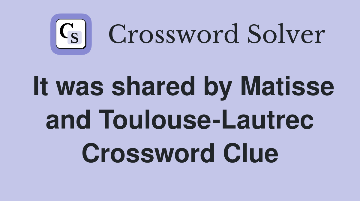 It was shared by Matisse and Toulouse-Lautrec Crossword Clue