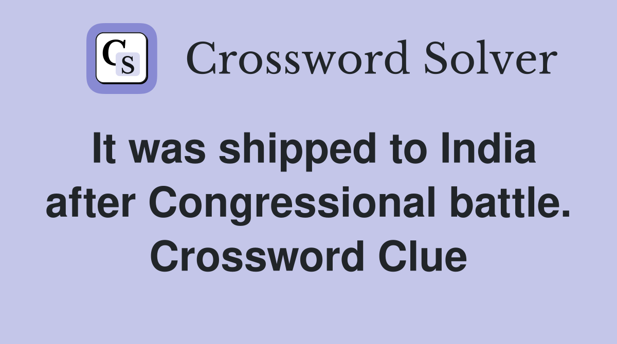 It was shipped to India after Congressional battle. Crossword Clue