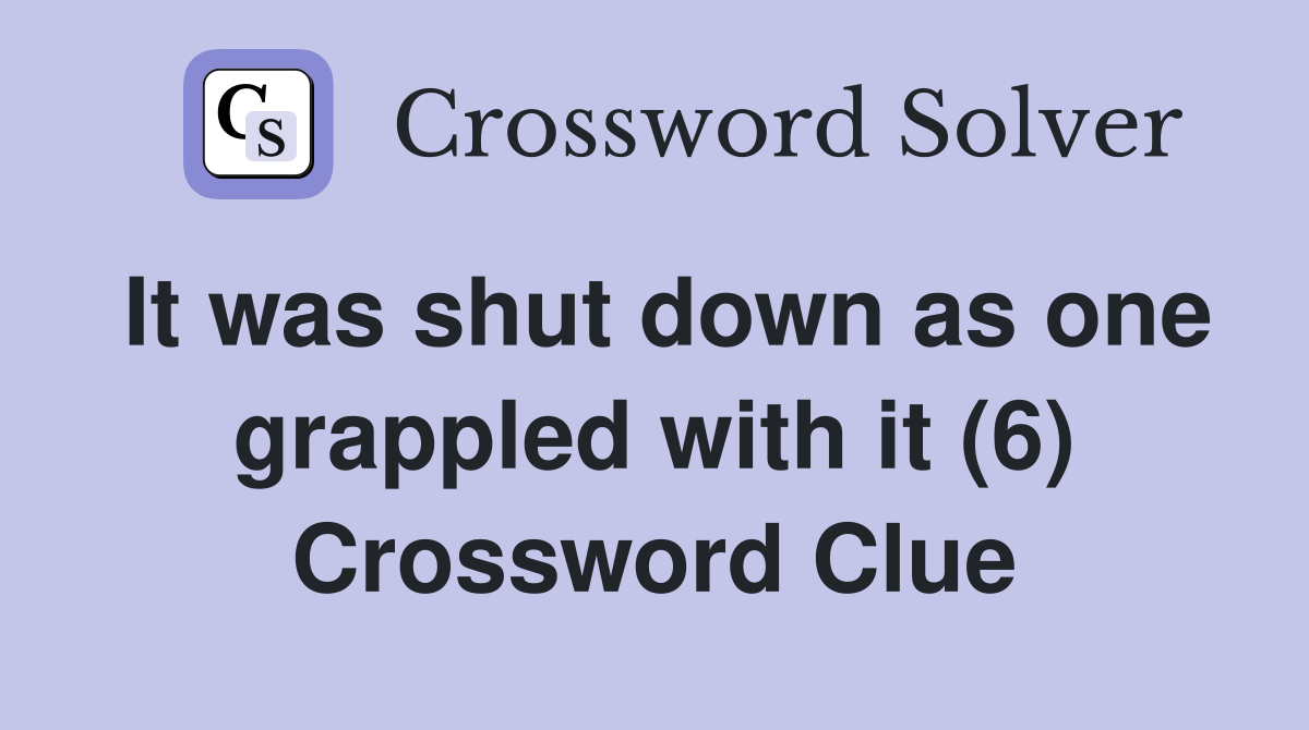 It was shut down as one grappled with it (6) Crossword Clue