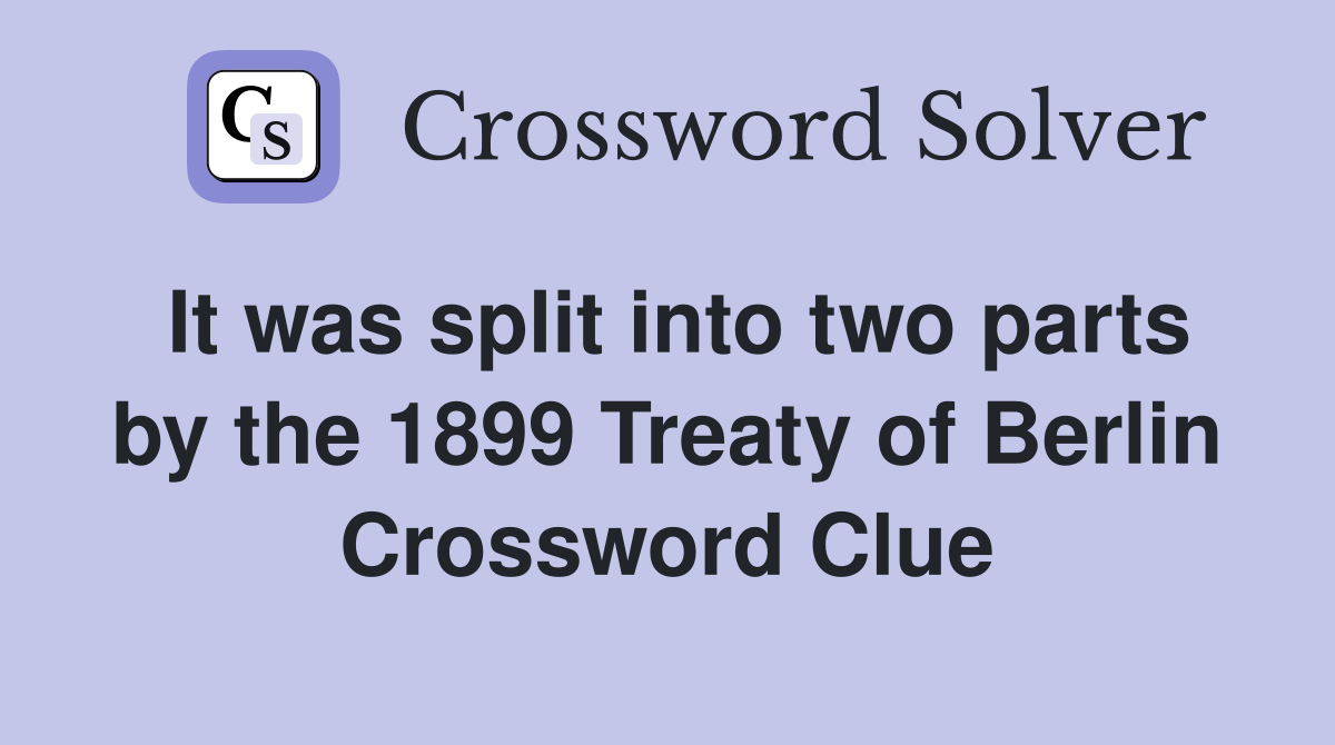 It was split into two parts by the 1899 Treaty of Berlin Crossword Clue
