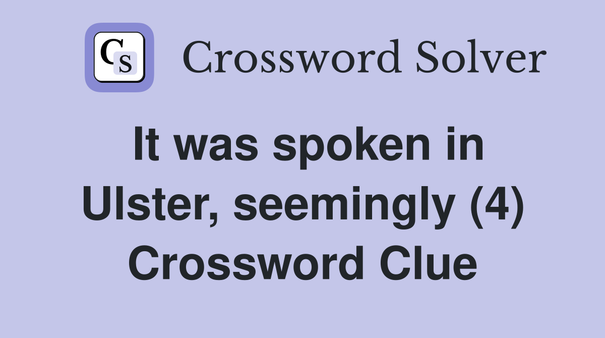 It was spoken in Ulster, seemingly (4) Crossword Clue
