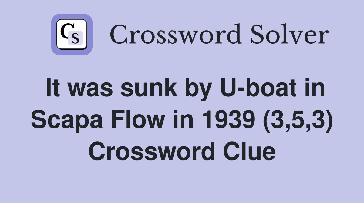 It was sunk by U-boat in Scapa Flow in 1939 (3,5,3) Crossword Clue