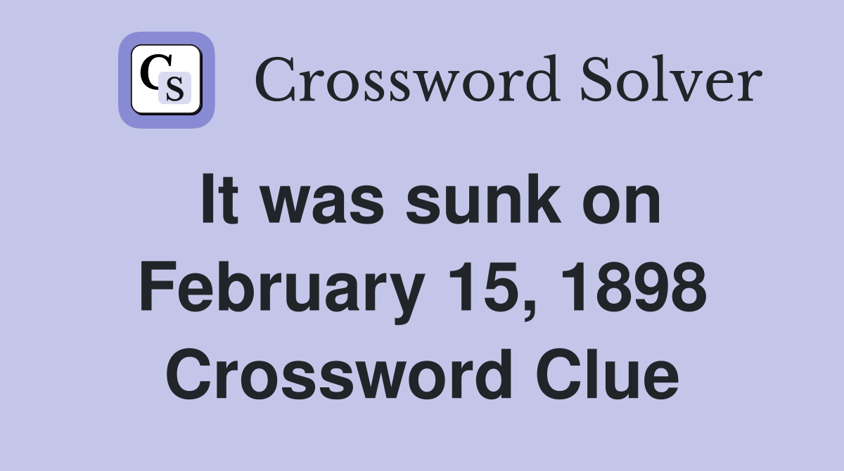 It was sunk on February 15, 1898 Crossword Clue