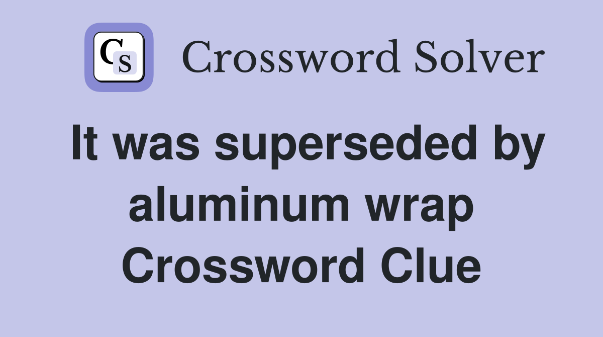 It was superseded by aluminum wrap Crossword Clue