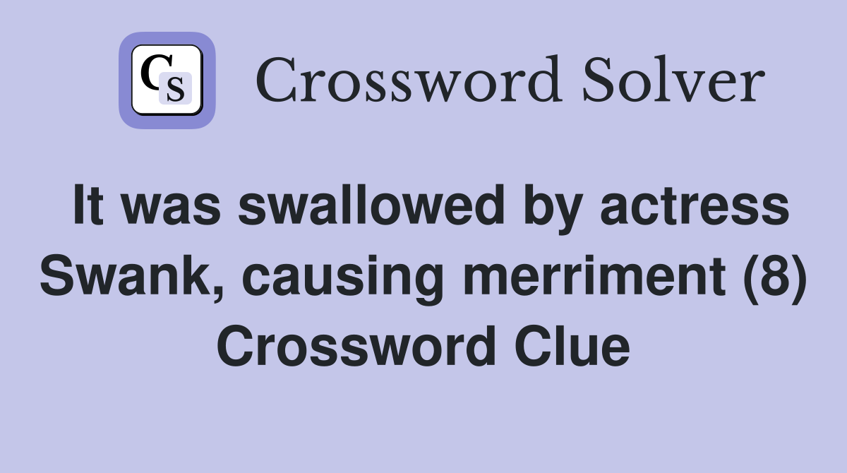 It was swallowed by actress Swank, causing merriment (8) Crossword Clue