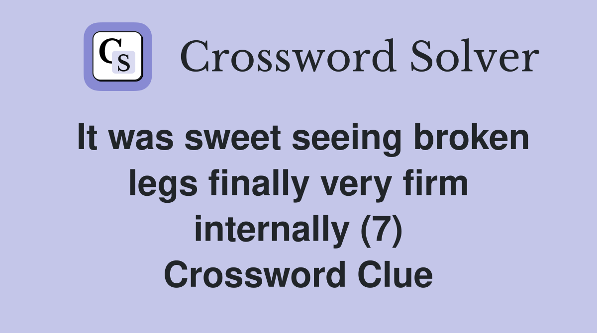 It was sweet seeing broken legs finally very firm internally (7) Crossword Clue