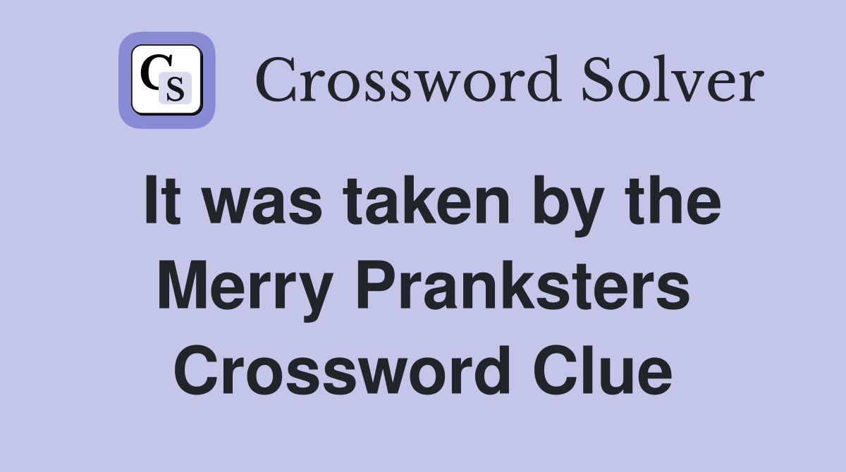 It was taken by the Merry Pranksters Crossword Clue