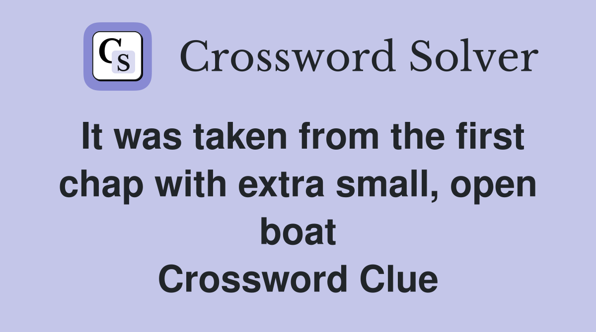 It was taken from the first chap with extra small, open boat Crossword Clue