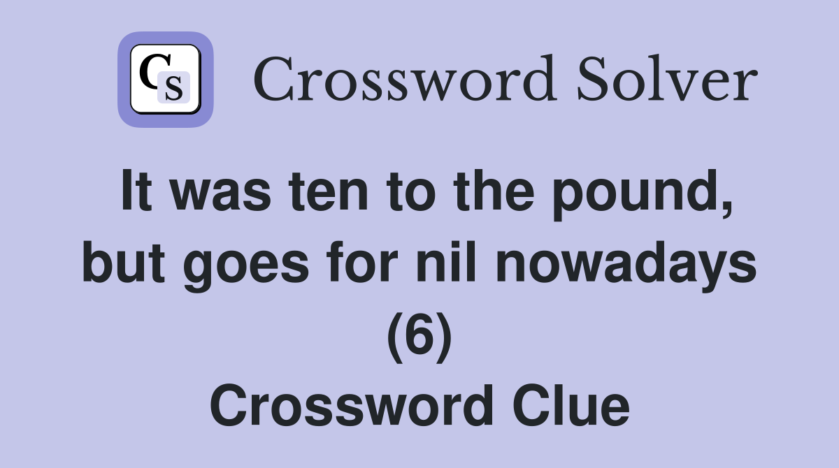 It was ten to the pound, but goes for nil nowadays (6) Crossword Clue