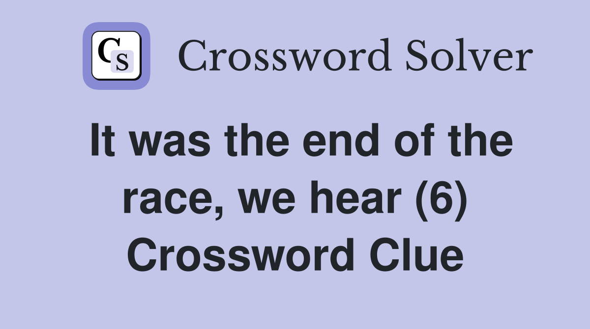 It was the end of the race, we hear (6) Crossword Clue