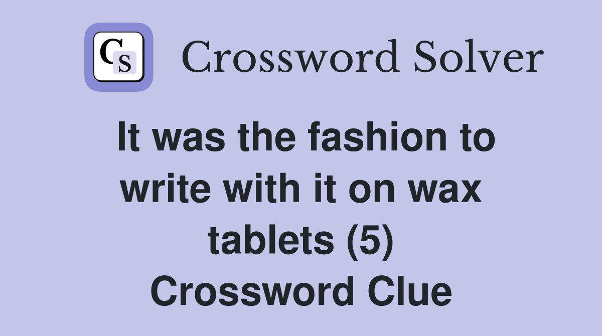 It was the fashion to write with it on wax tablets (5) Crossword Clue