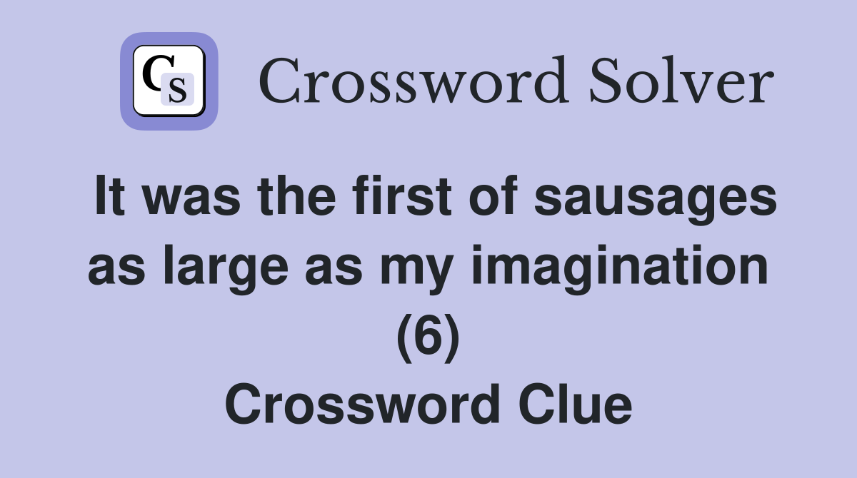 It was the first of sausages as large as my imagination (6) Crossword Clue