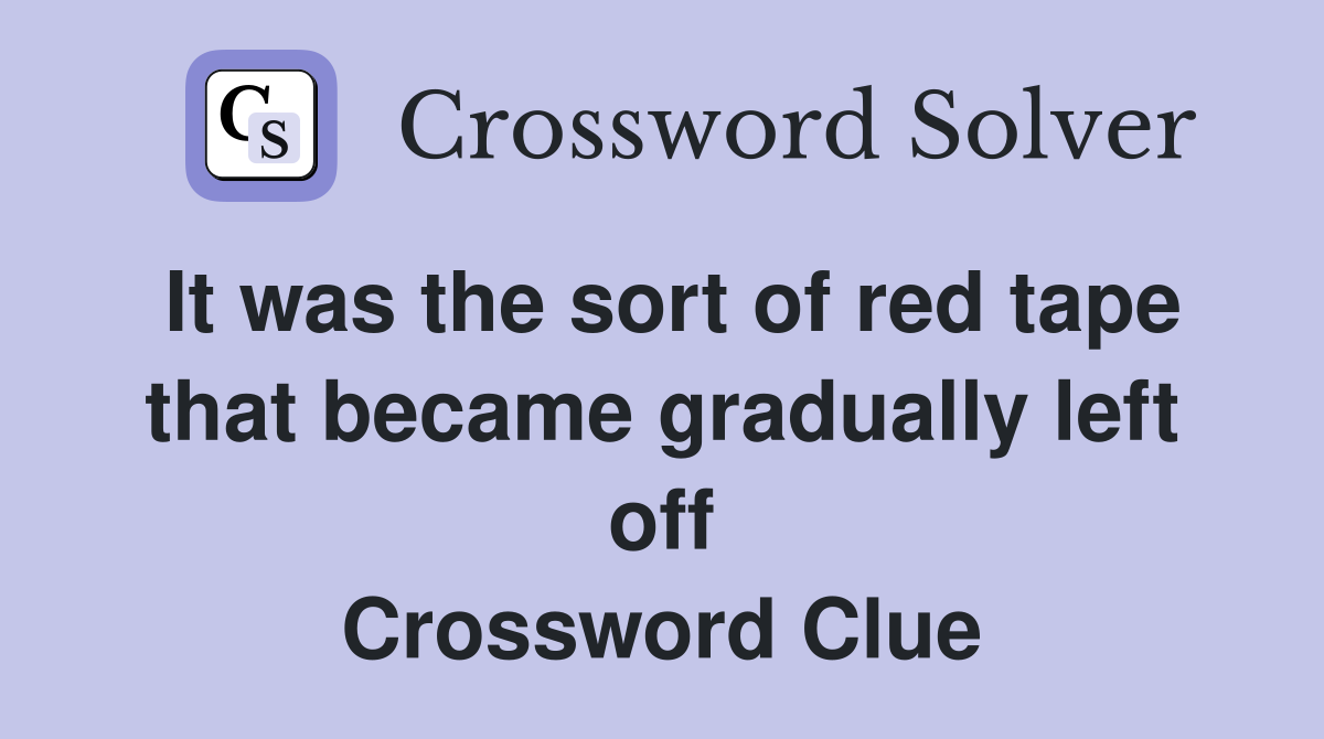 It was the sort of red tape that became gradually left off Crossword Clue