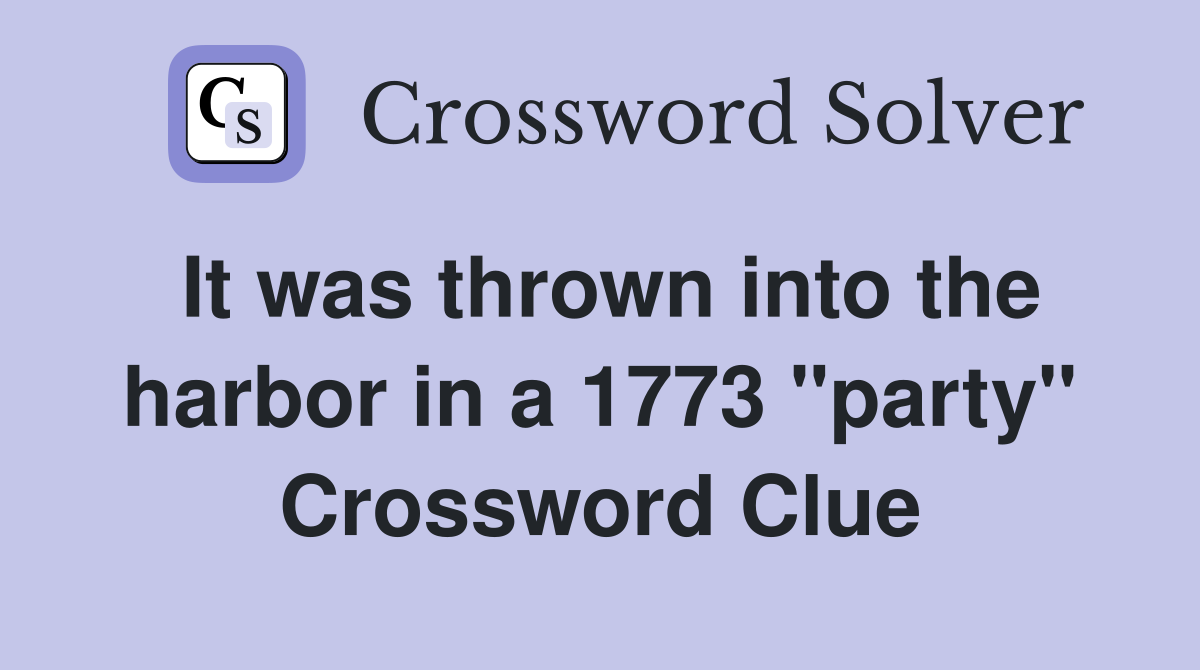 It was thrown into the harbor in a 1773 "party" Crossword Clue