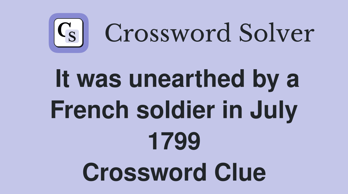 It was unearthed by a French soldier in July 1799 Crossword Clue