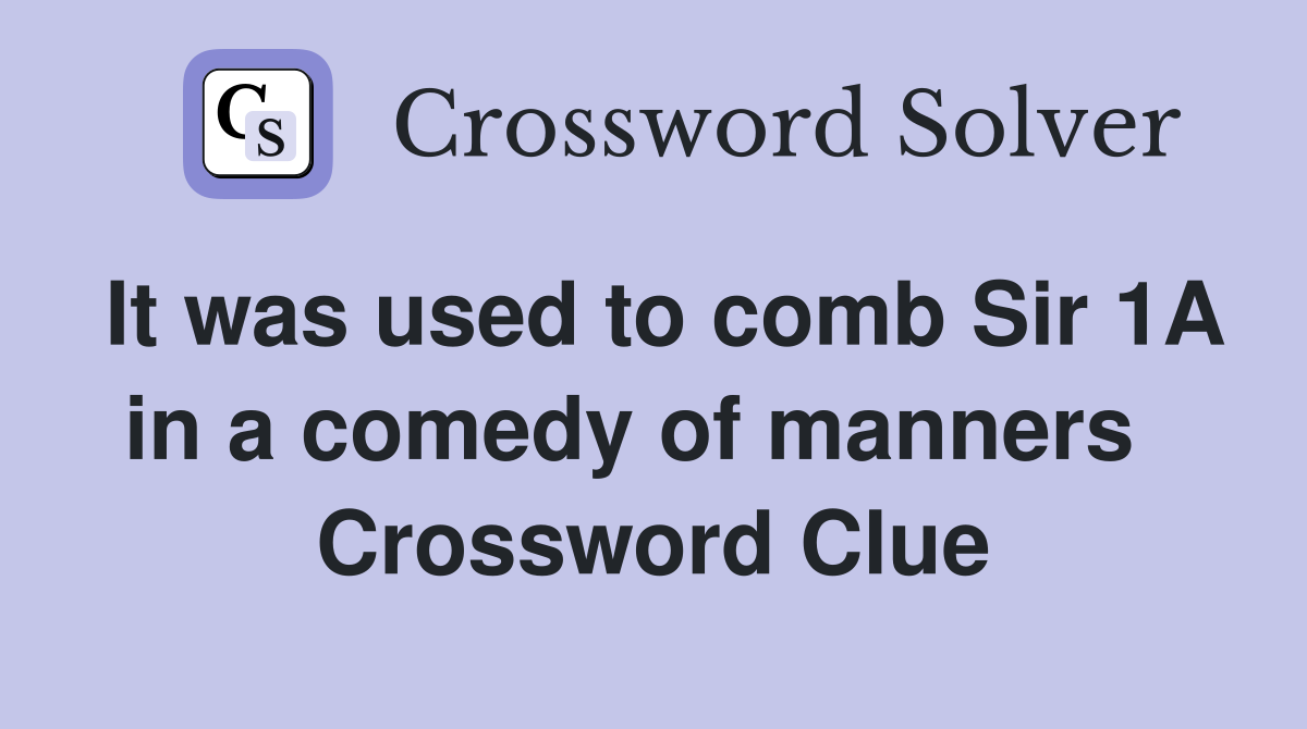 It was used to comb Sir 1A in a comedy of manners   Crossword Clue