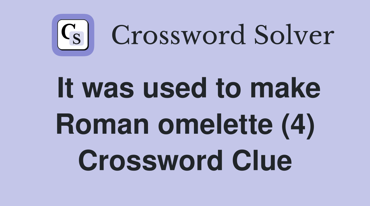 It was used to make Roman omelette (4) Crossword Clue