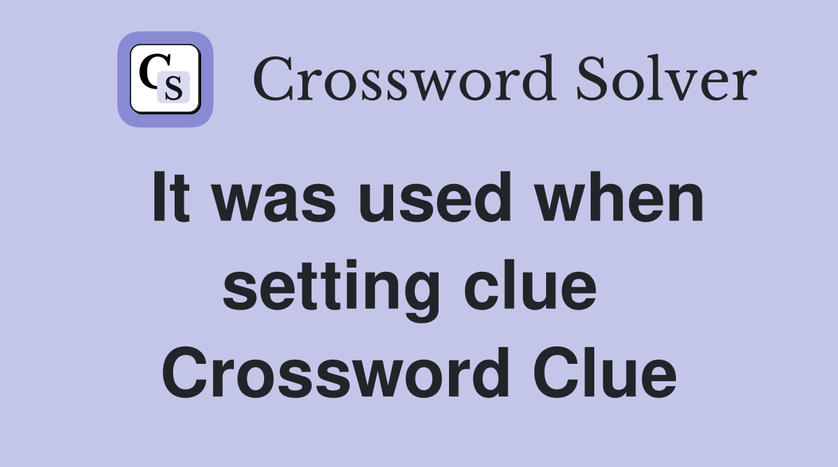 It was used when setting clue  Crossword Clue