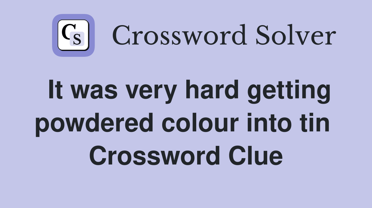 It was very hard getting powdered colour into tin  Crossword Clue