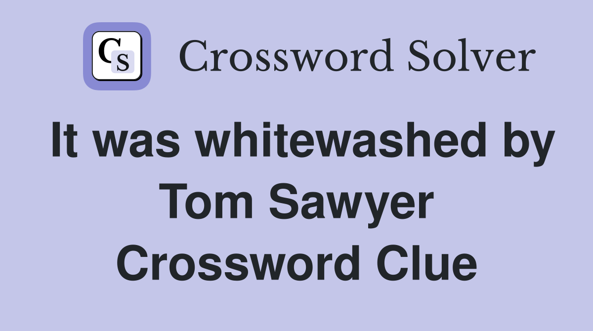 It was whitewashed by Tom Sawyer Crossword Clue
