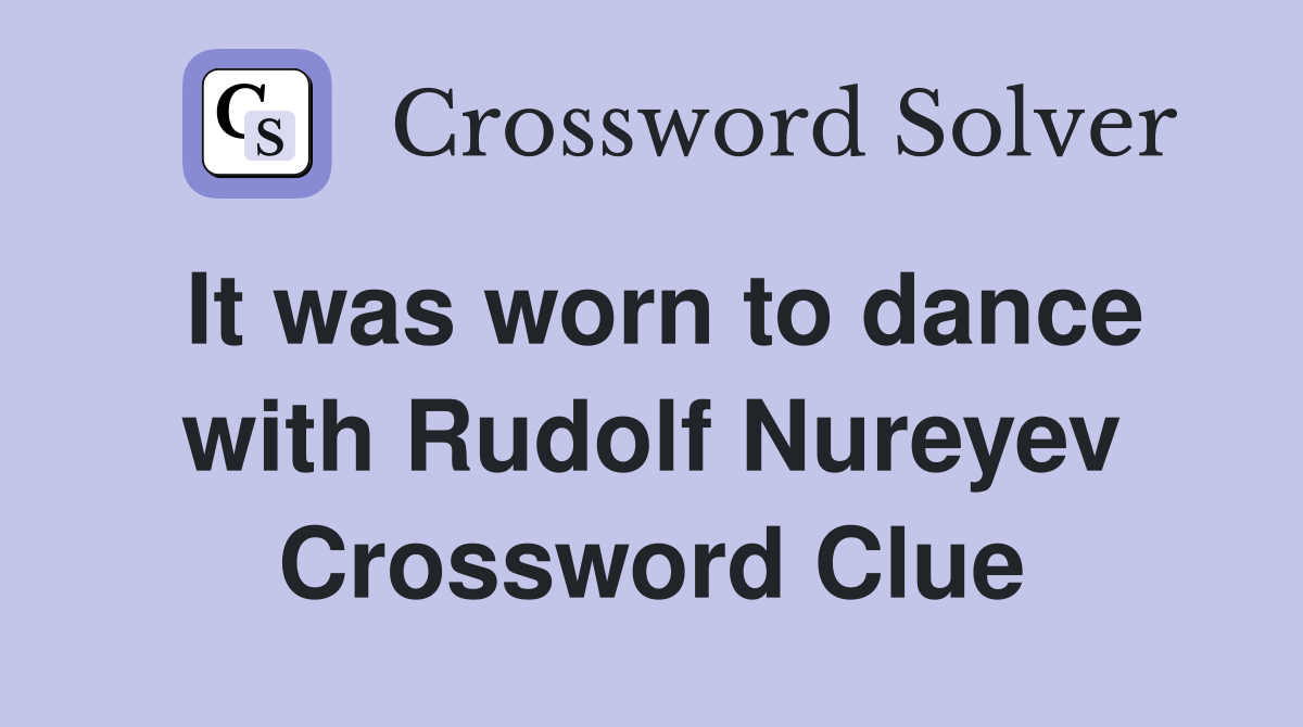 It was worn to dance with Rudolf Nureyev Crossword Clue
