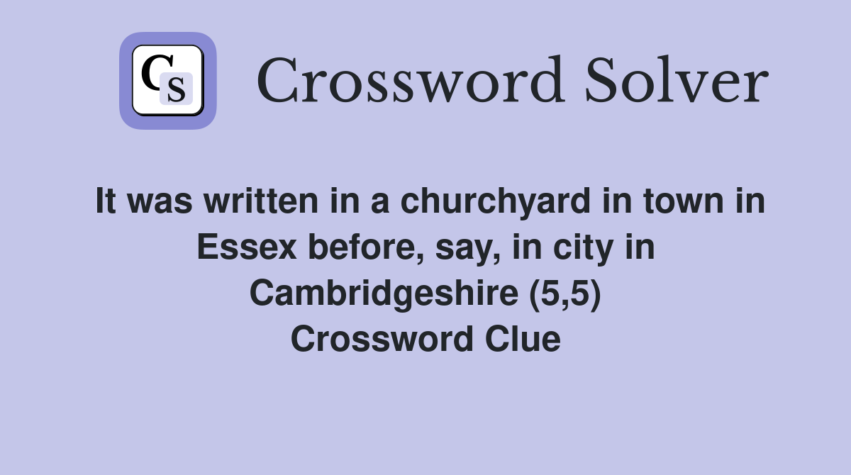 It was written in a churchyard in town in Essex before, say, in city in Cambridgeshire (5,5) Crossword Clue