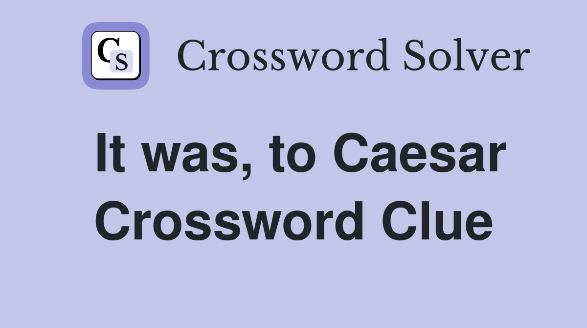 It was, to Caesar Crossword Clue