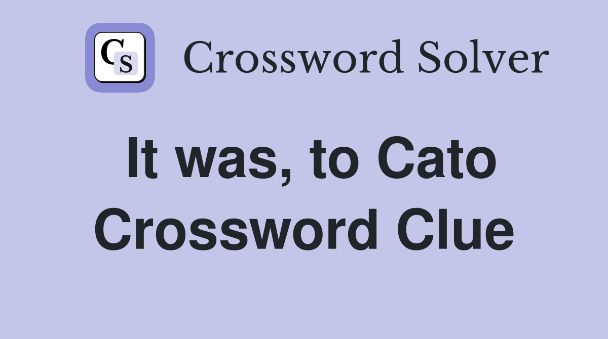 It was, to Cato Crossword Clue