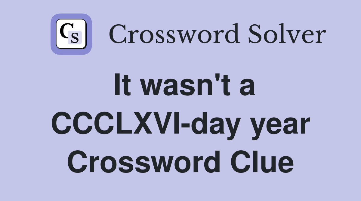 It wasn't a CCCLXVI-day year Crossword Clue