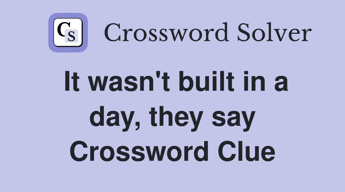 It wasn't built in a day, they say Crossword Clue