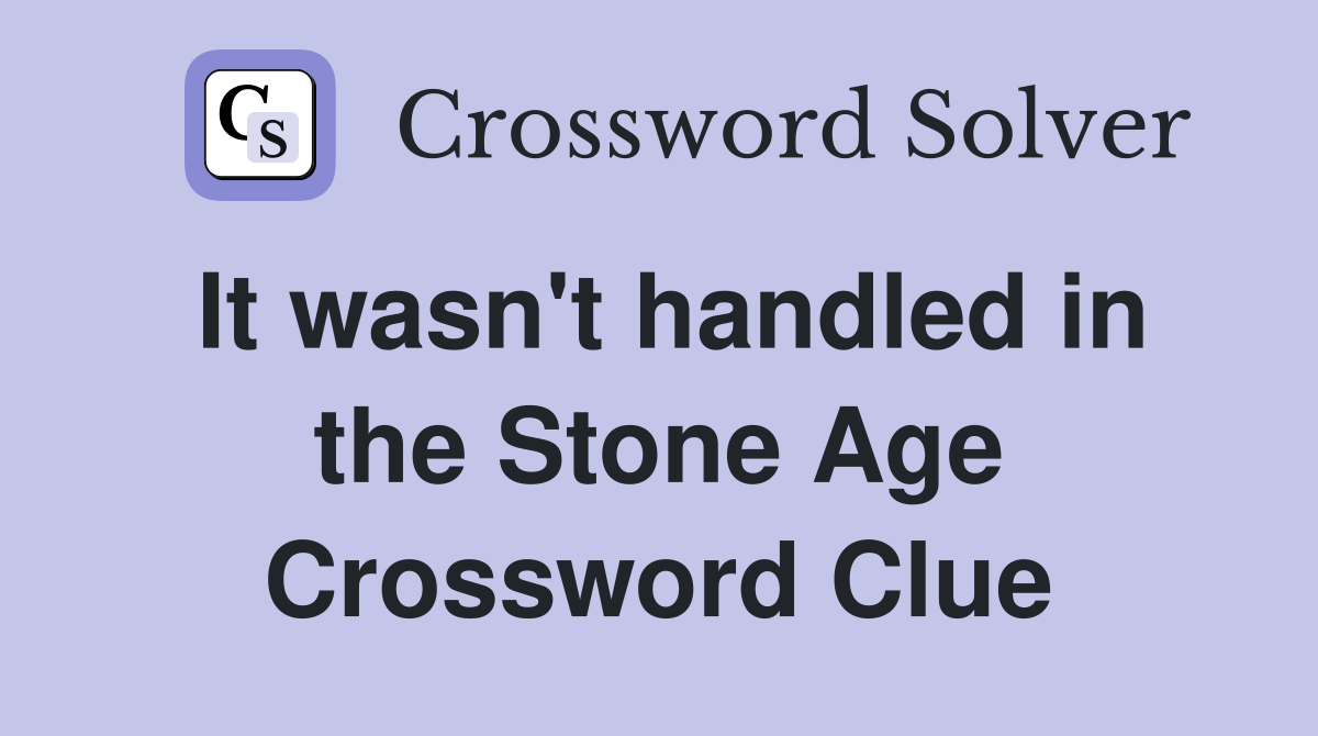 It wasn't handled in the Stone Age Crossword Clue