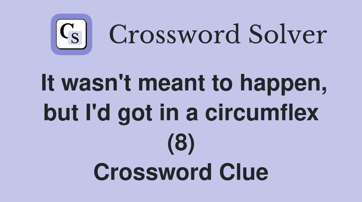 It wasn't meant to happen, but I'd got in a circumflex (8) Crossword Clue