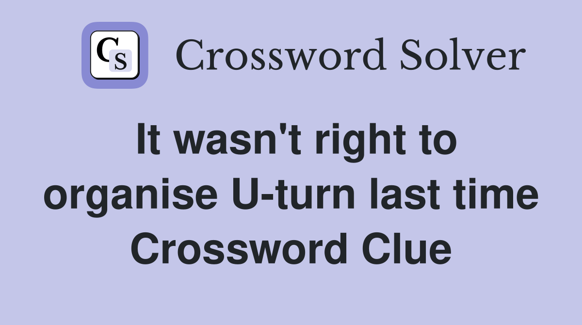 It wasn't right to organise U-turn last time Crossword Clue