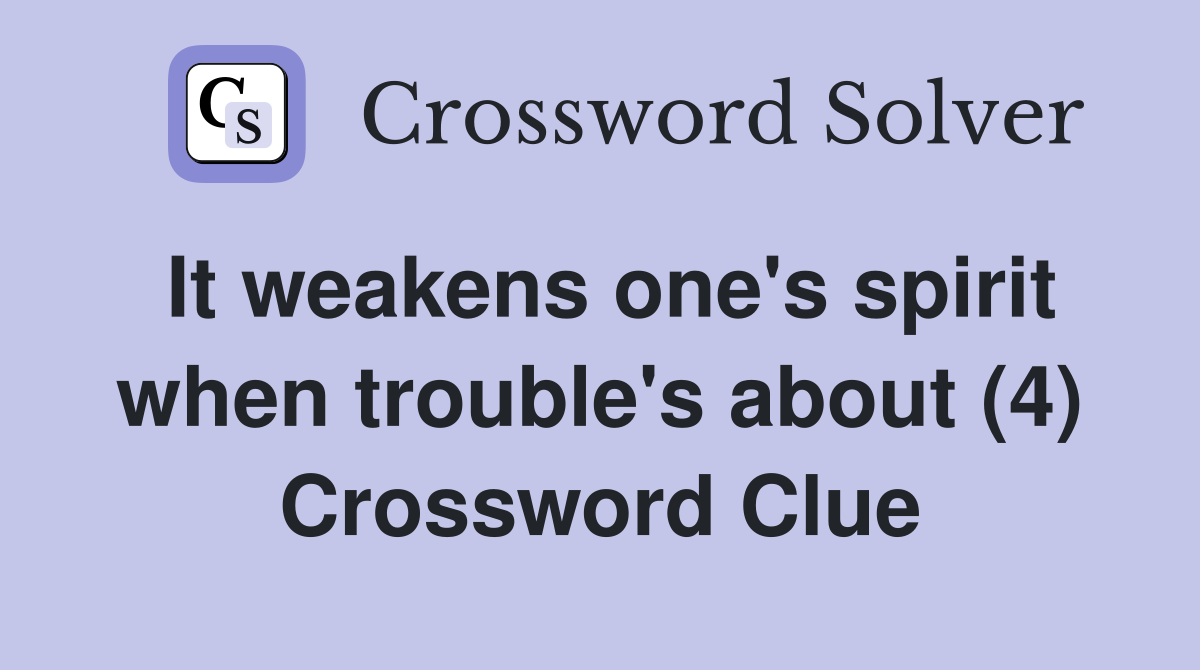 It weakens one's spirit when trouble's about (4) Crossword Clue