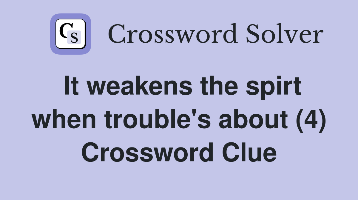 It weakens the spirt when trouble's about (4) Crossword Clue