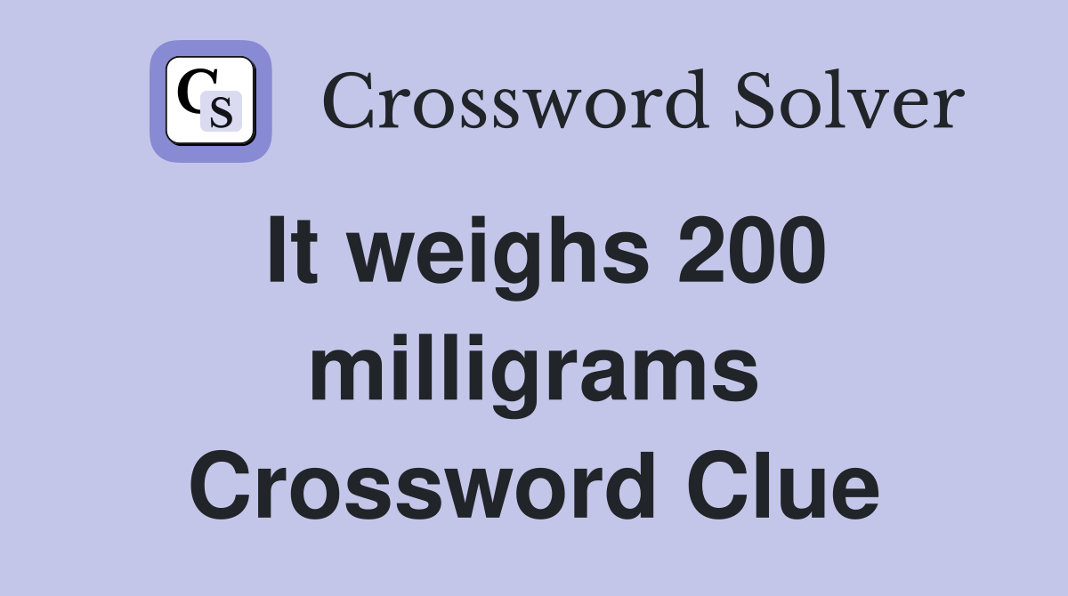 It weighs 200 milligrams Crossword Clue