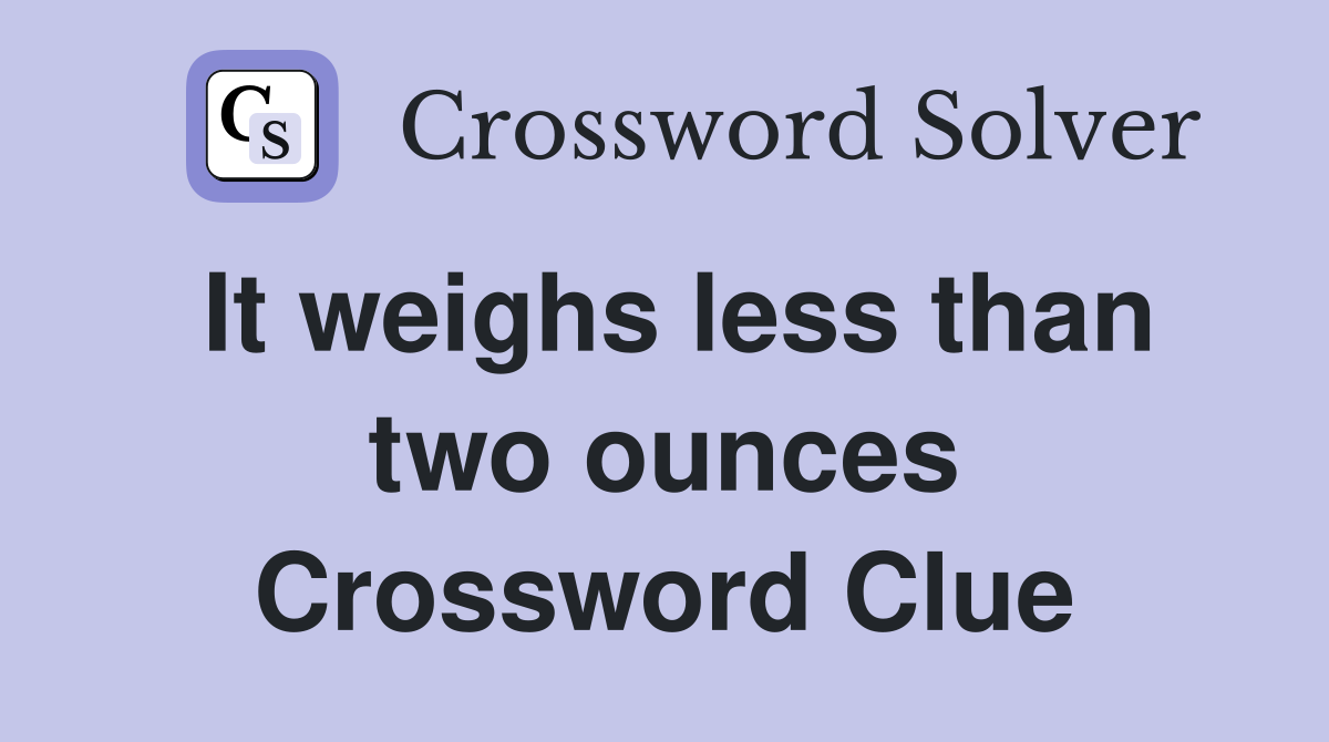 It weighs less than two ounces Crossword Clue