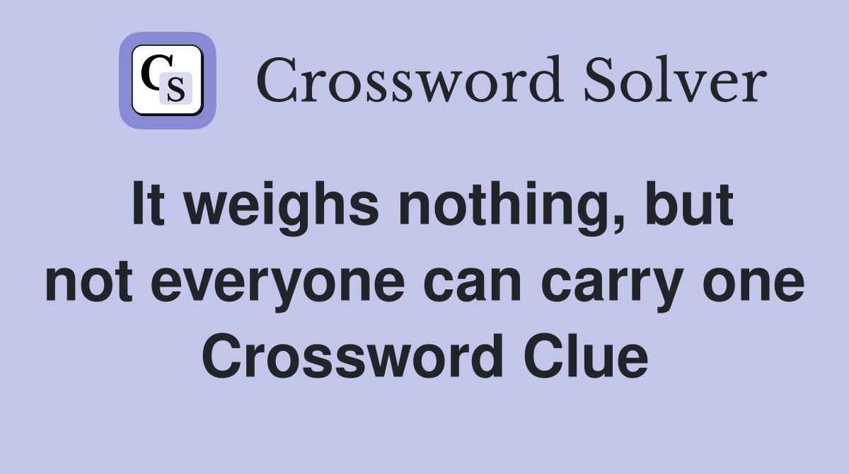 It weighs nothing, but not everyone can carry one Crossword Clue