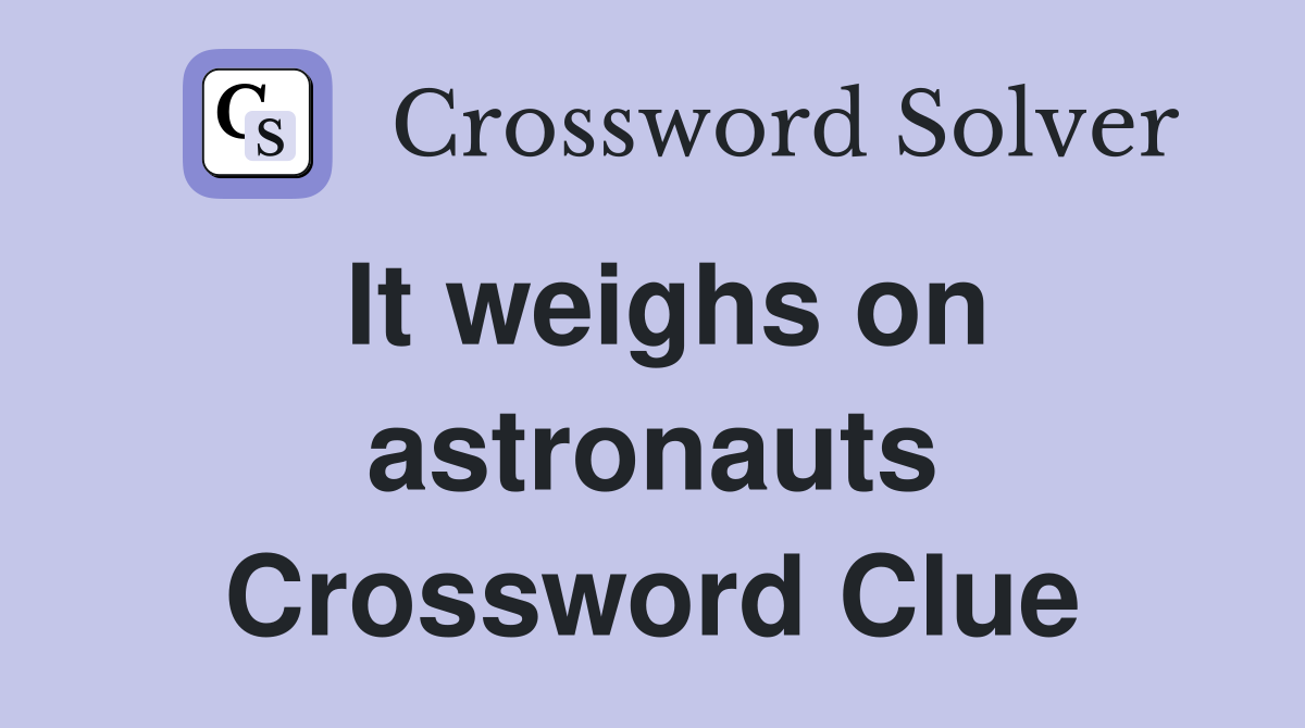 It weighs on astronauts Crossword Clue