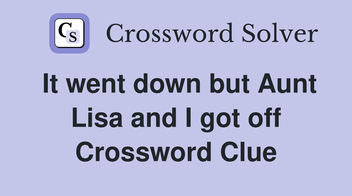 It went down but Aunt Lisa and I got off Crossword Clue