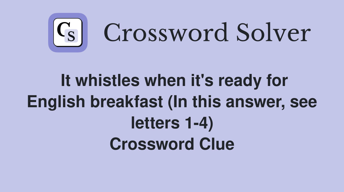 It whistles when it's ready for English breakfast (In this answer, see letters 1-4) Crossword Clue