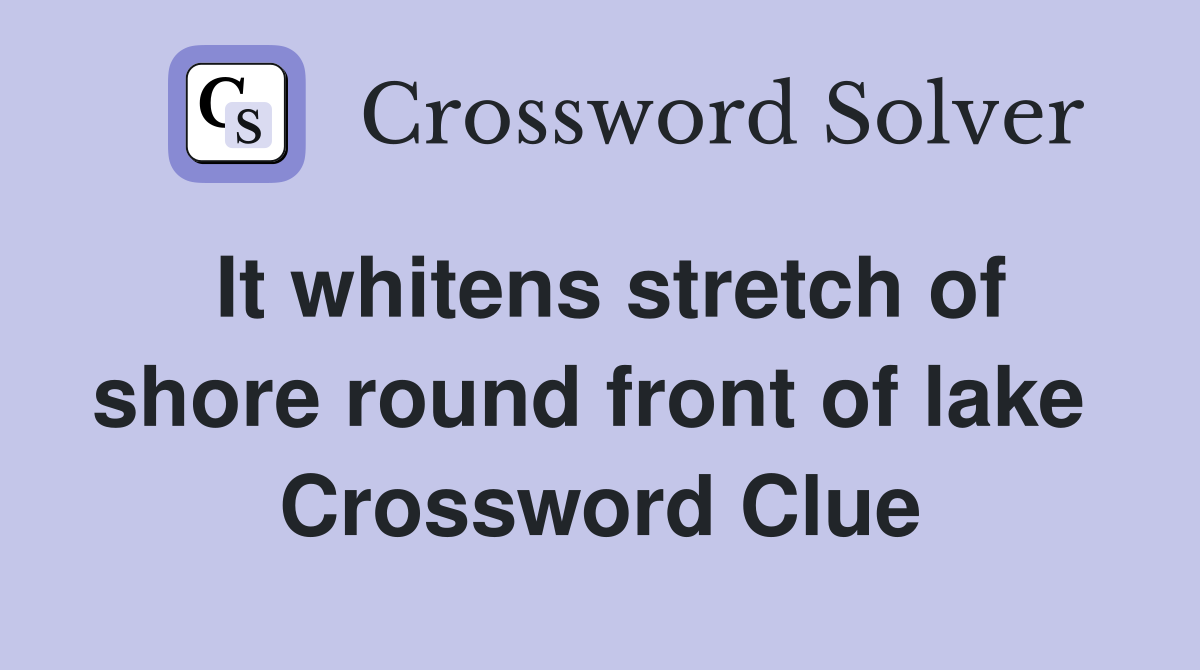 It whitens stretch of shore round front of lake  Crossword Clue