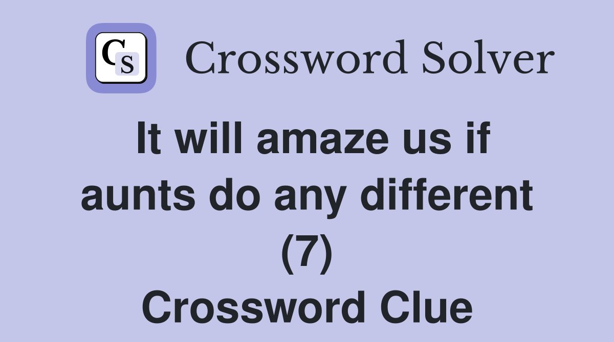 It will amaze us if aunts do any different (7) Crossword Clue