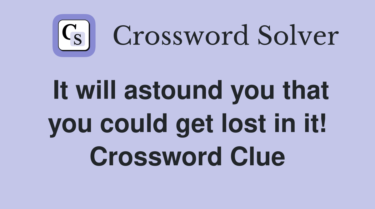 It will astound you that you could get lost in it! Crossword Clue