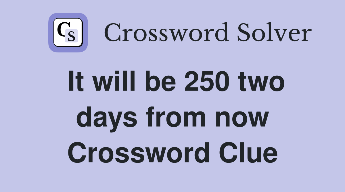It will be 250 two days from now Crossword Clue